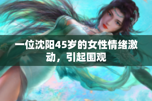 一位沈阳45岁的女性情绪激动，引起围观