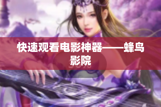 快速观看电影神器——蜂鸟影院