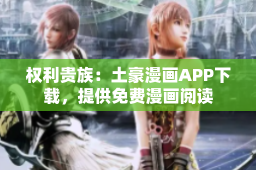 权利贵族：土豪漫画APP下载，提供免费漫画阅读
