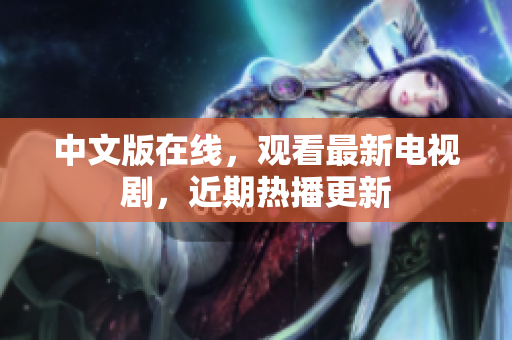 中文版在线，观看最新电视剧，近期热播更新