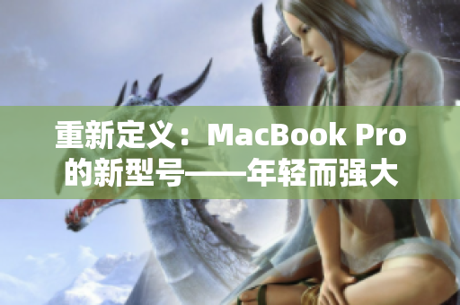 重新定义：MacBook Pro的新型号——年轻而强大
