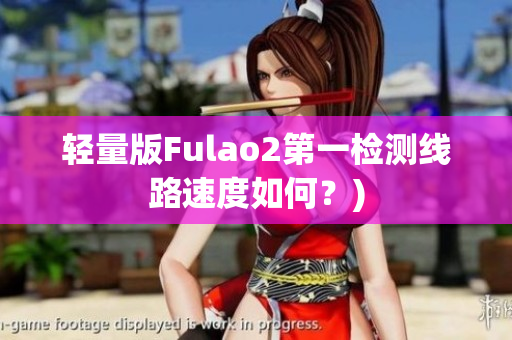 轻量版Fulao2第一检测线路速度如何？)