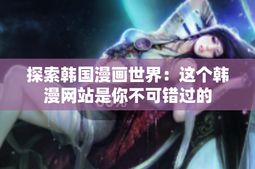 探索韩国漫画世界：这个韩漫网站是你不可错过的