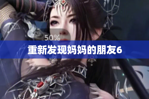 重新发现妈妈的朋友6