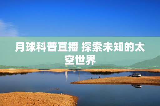 月球科普直播 探索未知的太空世界