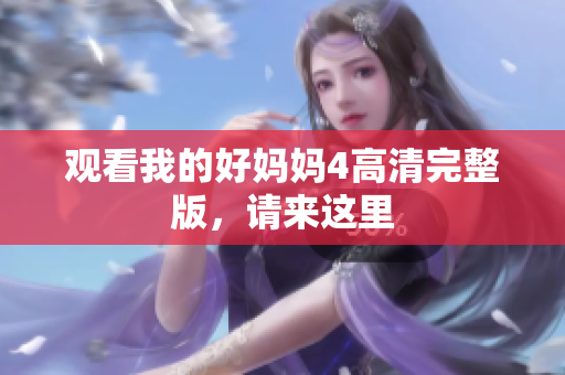 观看我的好妈妈4高清完整版，请来这里