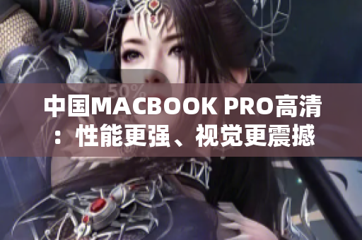 中国MACBOOK PRO高清：性能更强、视觉更震撼
