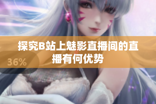 探究B站上魅影直播间的直播有何优势