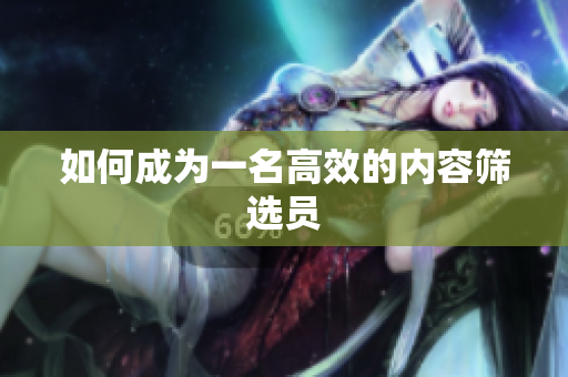 如何成为一名高效的内容筛选员