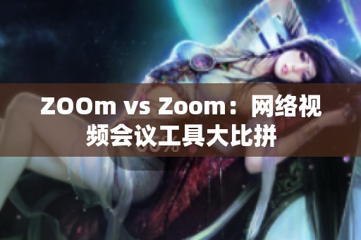 ZOOm vs Zoom：网络视频会议工具大比拼