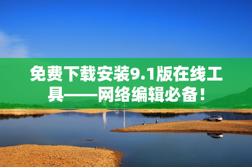 免费下载安装9.1版在线工具——网络编辑必备！