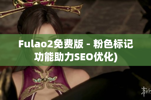 Fulao2免费版 - 粉色标记功能助力SEO优化)