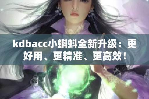 kdbacc小蝌蚪全新升级：更好用、更精准、更高效！