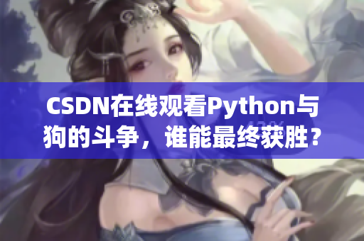 CSDN在线观看Python与狗的斗争，谁能最终获胜？