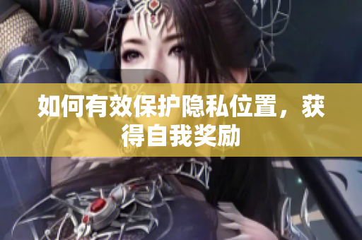 如何有效保护隐私位置，获得自我奖励