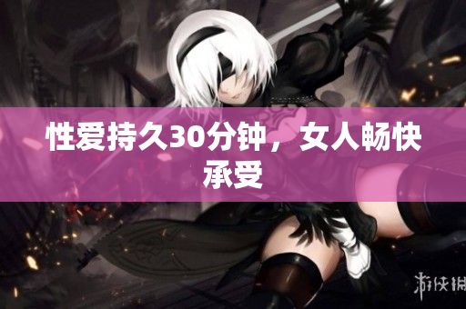 性爱持久30分钟，女人畅快承受