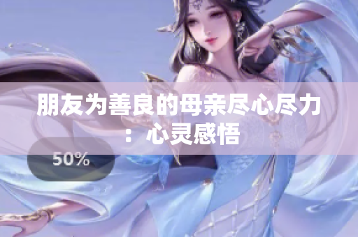 朋友为善良的母亲尽心尽力：心灵感悟