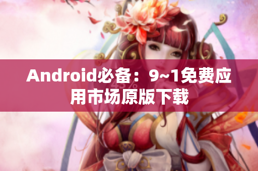 Android必备：9~1免费应用市场原版下载