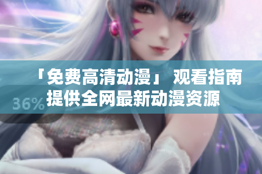 「免费高清动漫」 观看指南 提供全网最新动漫资源