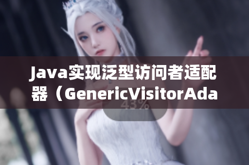 Java实现泛型访问者适配器（GenericVisitorAdapter）