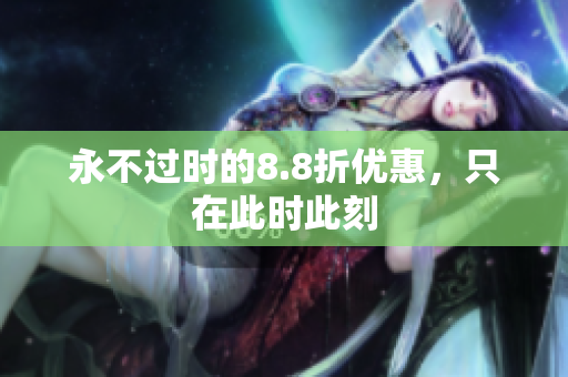永不过时的8.8折优惠，只在此时此刻