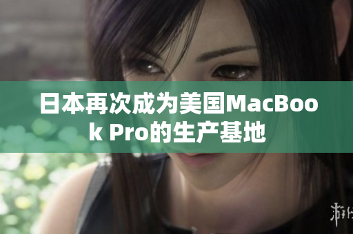 日本再次成为美国MacBook Pro的生产基地