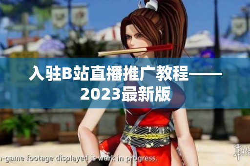 入驻B站直播推广教程——2023最新版