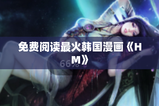 免费阅读最火韩国漫画《HM》