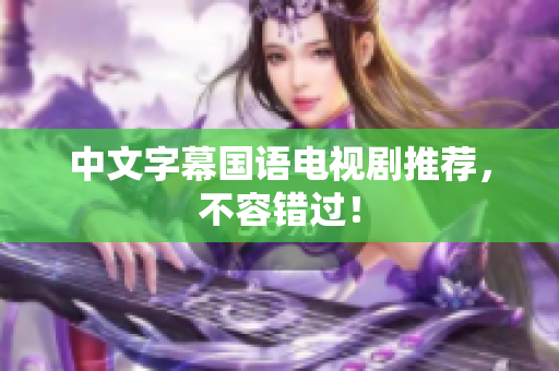 中文字幕国语电视剧推荐，不容错过！