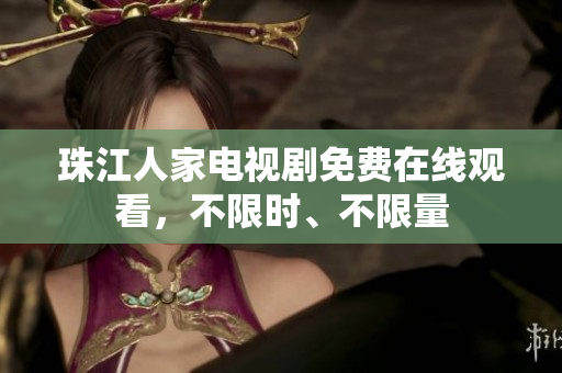 珠江人家电视剧免费在线观看，不限时、不限量