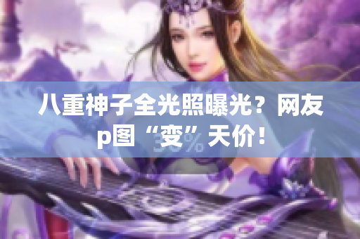 八重神子全光照曝光？网友p图“变”天价！