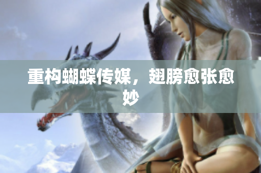 重构蝴蝶传媒，翅膀愈张愈妙