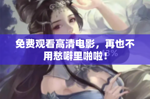 免费观看高清电影，再也不用愁噼里啪啦！