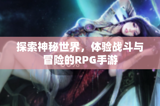 探索神秘世界，体验战斗与冒险的RPG手游