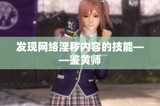发现网络淫秽内容的技能——鉴黄师