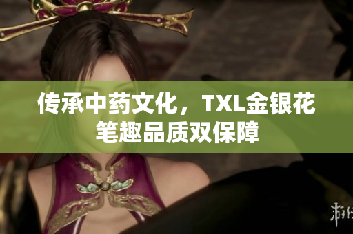 传承中药文化，TXL金银花笔趣品质双保障