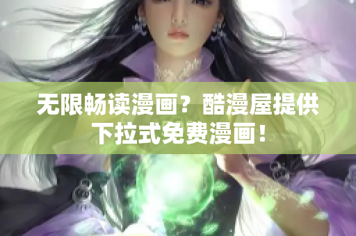 无限畅读漫画？酷漫屋提供下拉式免费漫画！