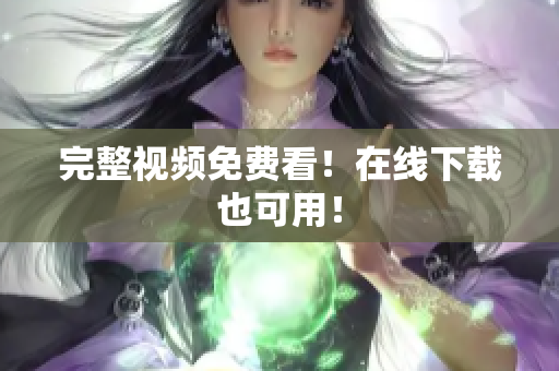 完整视频免费看！在线下载也可用！