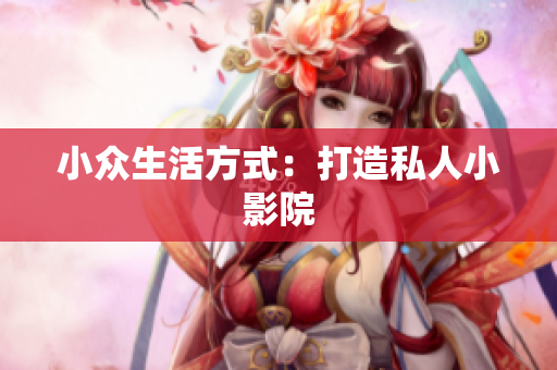 小众生活方式：打造私人小影院