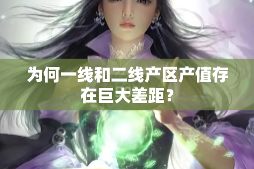 为何一线和二线产区产值存在巨大差距？