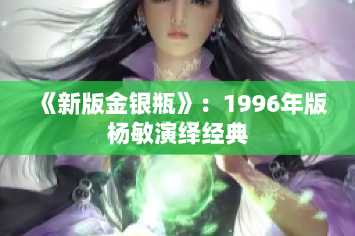 《新版金银瓶》：1996年版杨敏演绎经典