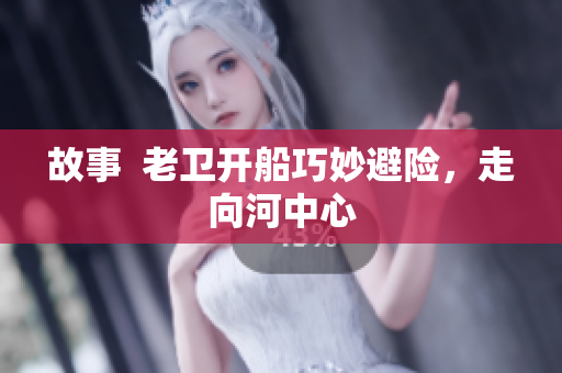 故事  老卫开船巧妙避险，走向河中心