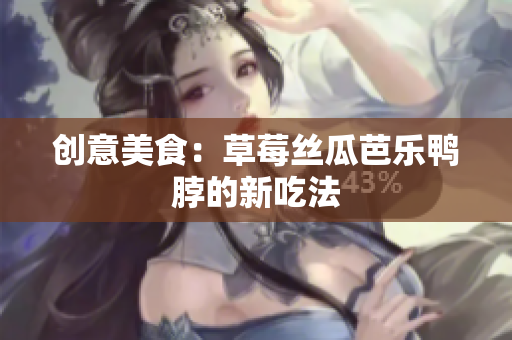 创意美食：草莓丝瓜芭乐鸭脖的新吃法