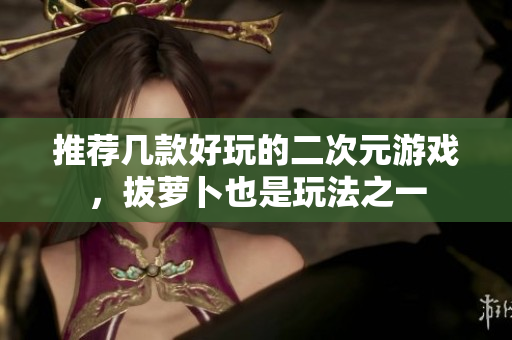推荐几款好玩的二次元游戏，拔萝卜也是玩法之一