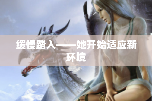 缓慢踏入——她开始适应新环境