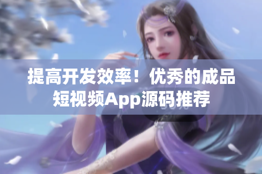 提高开发效率！优秀的成品短视频App源码推荐