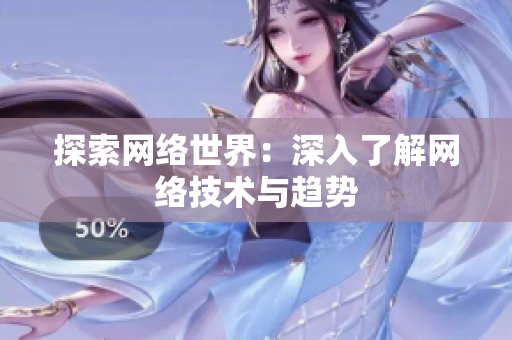 探索网络世界：深入了解网络技术与趋势