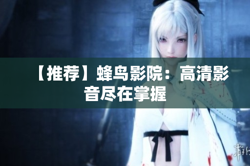 【推荐】蜂鸟影院：高清影音尽在掌握