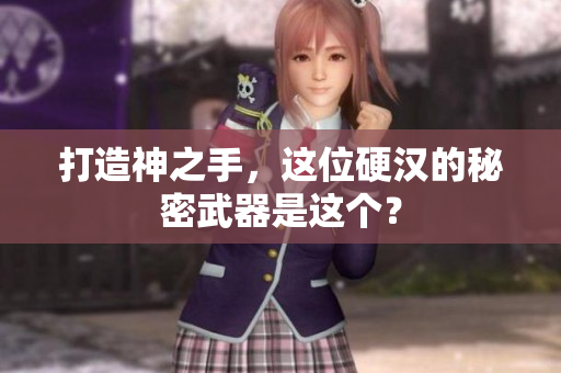 打造神之手，这位硬汉的秘密武器是这个？