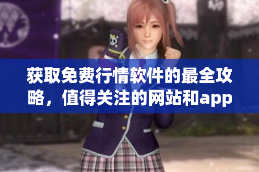 获取免费行情软件的最全攻略，值得关注的网站和app